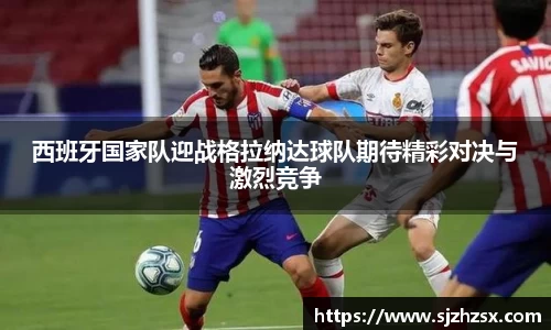 西班牙国家队迎战格拉纳达球队期待精彩对决与激烈竞争