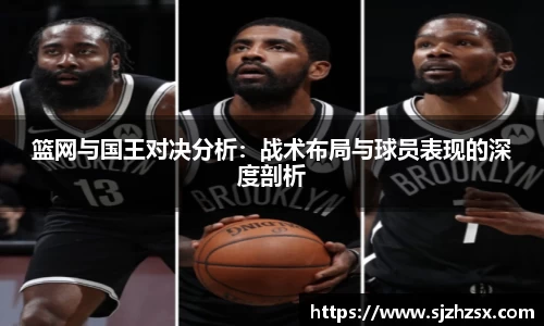 篮网与国王对决分析：战术布局与球员表现的深度剖析