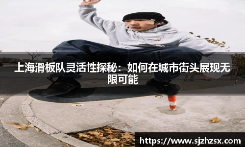 上海滑板队灵活性探秘：如何在城市街头展现无限可能