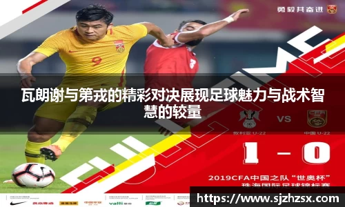 瓦朗谢与第戎的精彩对决展现足球魅力与战术智慧的较量